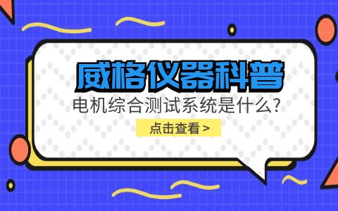 威格儀器科普-電機綜合測試系統(tǒng)是什么？插圖