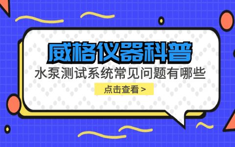 威格儀器-水泵測(cè)試系統(tǒng)常見(jiàn)問(wèn)題有哪些?插圖