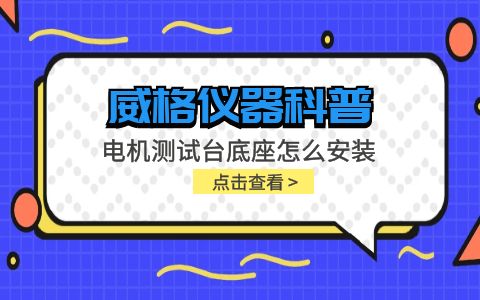 威格儀器-電機測試臺底座怎么安裝插圖