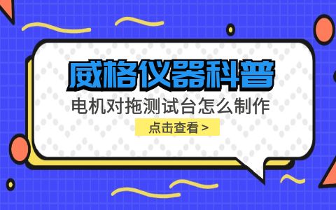 威格儀器科普-電機對拖測試臺怎么制作？插圖