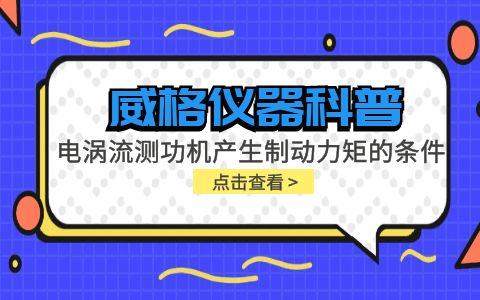 威格儀器科普-電渦流測(cè)功機(jī)產(chǎn)生制動(dòng)力矩的條件包括哪些？插圖